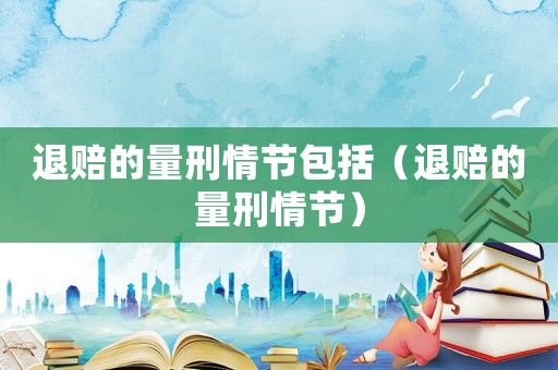 退賠的量刑情節包括（退賠的量刑情節）