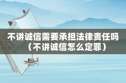 不講誠信需要承擔法律責任嗎（不講誠信怎么定罪）