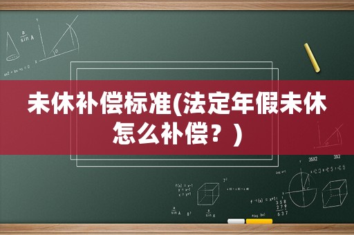 未休補償標(biāo)準(zhǔn)(法定年假未休怎么補償？)