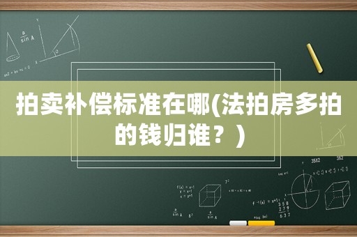 拍賣補償標準在哪(法拍房多拍的錢歸誰？)