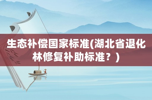 生態補償國家標準(湖北省退化林修復補助標準？)