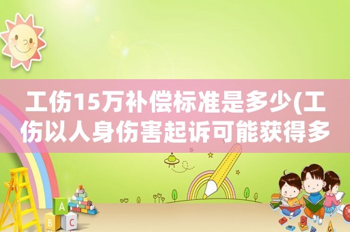 工傷15萬補償標(biāo)準(zhǔn)是多少(工傷以人身傷害起訴可能獲得多少賠償？)