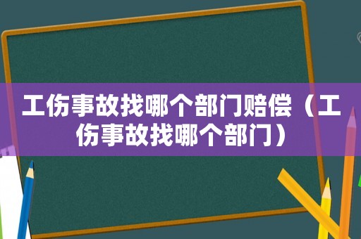 工傷事故找哪個部門賠償（工傷事故找哪個部門）