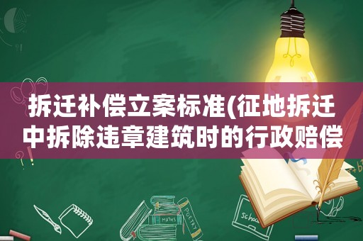 拆遷補償立案標準(征地拆遷中拆除違章建筑時的行政賠償與補償是怎樣算的？)