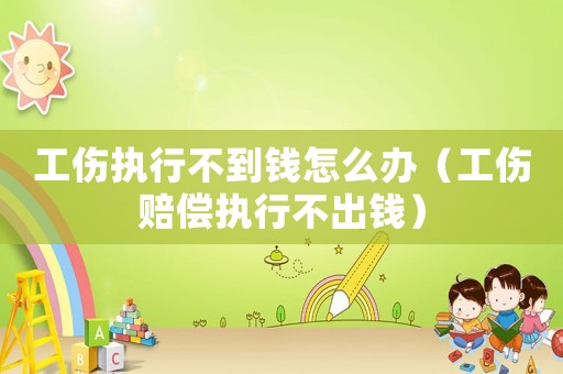 工傷執行不到錢怎么辦（工傷賠償執行不出錢）