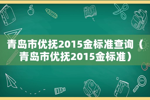 青島市優撫2015金標準查詢（青島市優撫2015金標準）