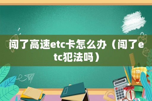 闖了高速etc卡怎么辦（闖了etc犯法嗎）