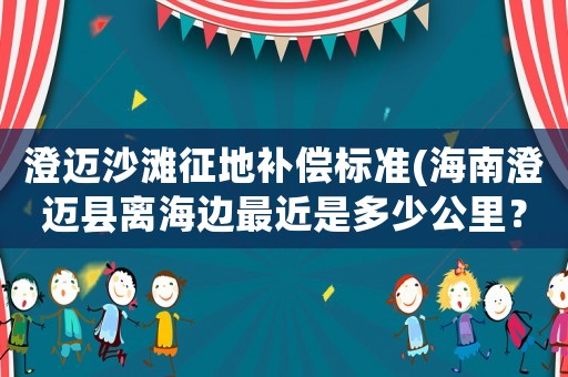 澄邁沙灘征地補償標準(海南澄邁縣離海邊最近是多少公里？)