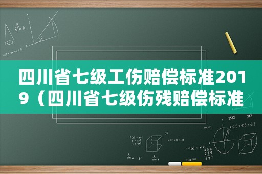 四川省七級工傷賠償標準2019（四川省七級傷殘賠償標準2015）
