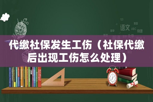 代繳社保發生工傷（社保代繳后出現工傷怎么處理）