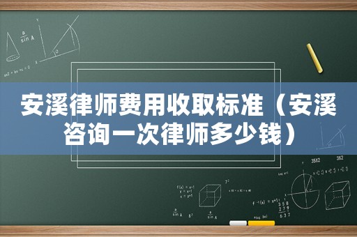 安溪律師費(fèi)用收取標(biāo)準(zhǔn)（安溪咨詢一次律師多少錢）