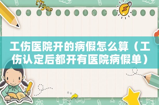 工傷醫(yī)院開的病假怎么算（工傷認(rèn)定后都開有醫(yī)院病假單）