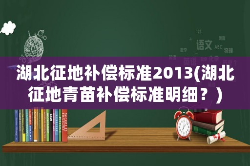 湖北征地補(bǔ)償標(biāo)準(zhǔn)2013(湖北征地青苗補(bǔ)償標(biāo)準(zhǔn)明細(xì)？)