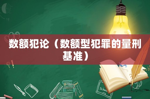 數(shù)額犯論（數(shù)額型犯罪的量刑基準）