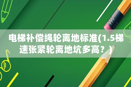 電梯補償繩輪離地標準(1.5梯速張緊輪離地坑多高？)