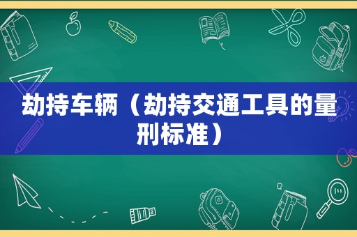 劫持車輛（劫持交通工具的量刑標準）