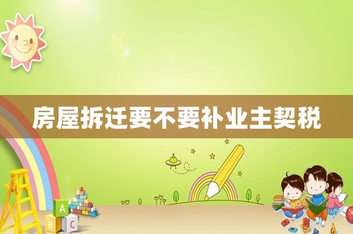 房屋拆遷要不要補業主契稅