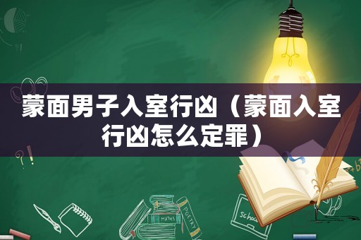 蒙面男子入室行兇（蒙面入室行兇怎么定罪）