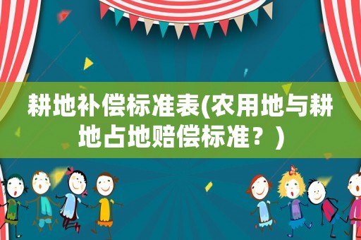 耕地補償標準表(農用地與耕地占地賠償標準？)