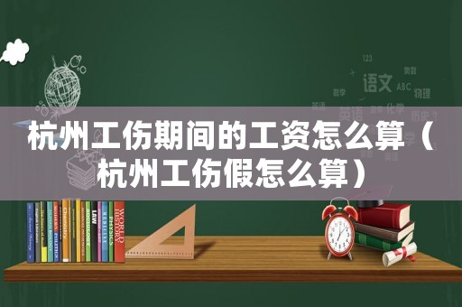 杭州工傷期間的工資怎么算（杭州工傷假怎么算）