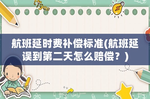 航班延時費(fèi)補(bǔ)償標(biāo)準(zhǔn)(航班延誤到第二天怎么賠償？)