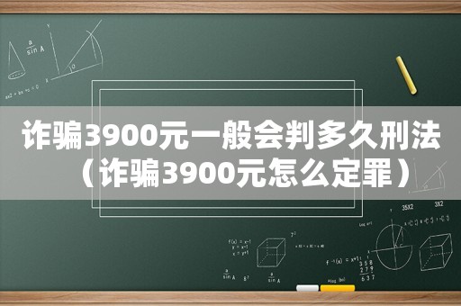 詐騙3900元一般會判多久刑法（詐騙3900元怎么定罪）