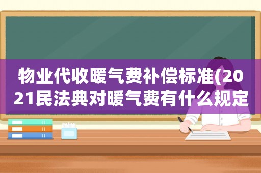 物業(yè)代收暖氣費補償標(biāo)準(zhǔn)(2021民法典對暖氣費有什么規(guī)定)