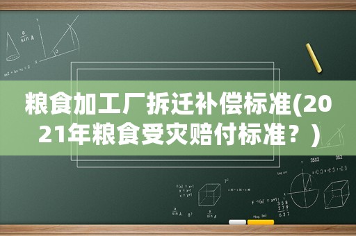糧食加工廠拆遷補償標準(2021年糧食受災賠付標準？)
