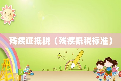殘疾證抵稅（殘疾抵稅標準）