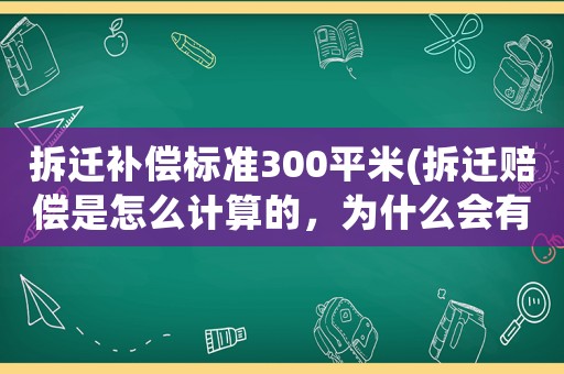 拆遷補償標準300平米(拆遷賠償是怎么計算的，為什么會有人獲賠幾十套房)