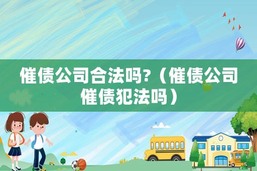 催債公司合法嗎?（催債公司催債犯法嗎）