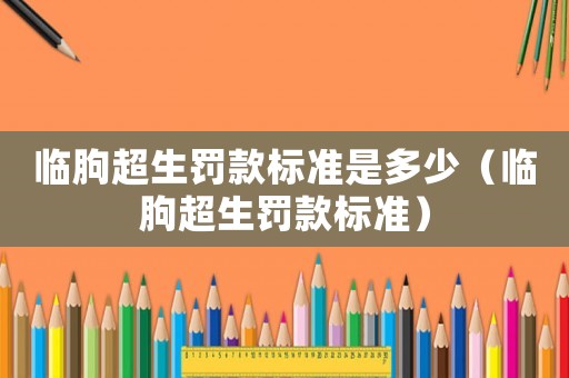 臨朐超生罰款標準是多少（臨朐超生罰款標準）