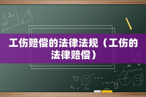 工傷賠償的法律法規（工傷的法律賠償）
