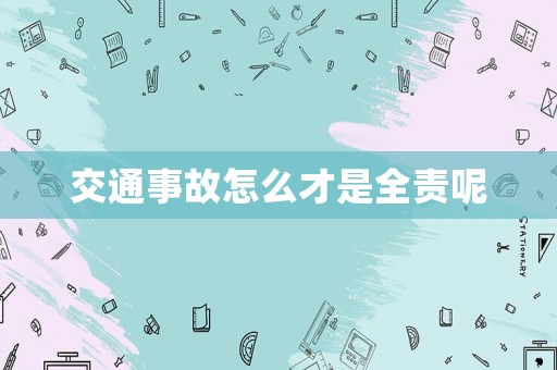 交通事故怎么才是全責呢