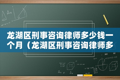 龍湖區(qū)刑事咨詢律師多少錢一個月（龍湖區(qū)刑事咨詢律師多少錢）