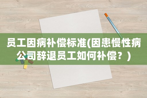 員工因病補償標準(因患慢性病公司辭退員工如何補償？)