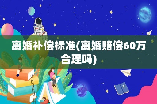 離婚補償標準(離婚賠償60萬合理嗎)