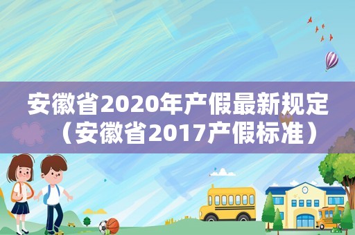 安徽省2020年產(chǎn)假最新規(guī)定（安徽省2017產(chǎn)假標(biāo)準(zhǔn)）