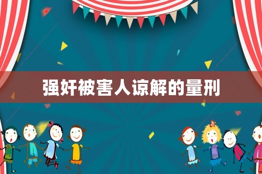 強(qiáng)奸被害人諒解的量刑