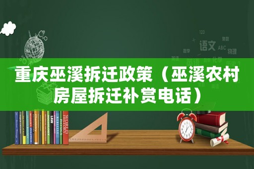重慶巫溪拆遷政策（巫溪農(nóng)村房屋拆遷補賞電話）