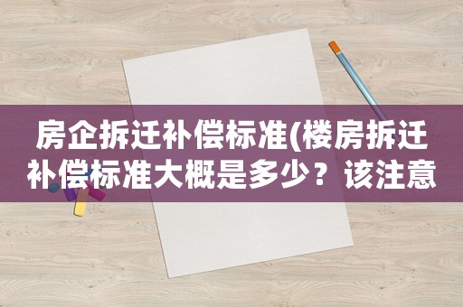 房企拆遷補償標準(樓房拆遷補償標準大概是多少？該注意些什么？)