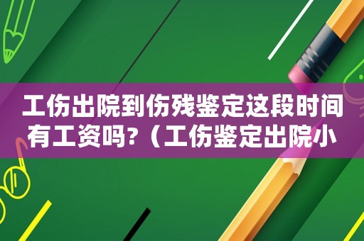 工傷出院到傷殘鑒定這段時間有工資嗎?（工傷鑒定出院小結沒了怎么辦）