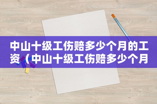 中山十級工傷賠多少個月的工資（中山十級工傷賠多少個月）