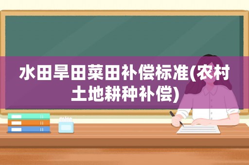 水田旱田菜田補償標準(農村土地耕種補償)