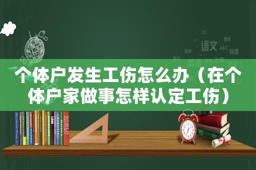 個體戶發(fā)生工傷怎么辦（在個體戶家做事怎樣認定工傷）