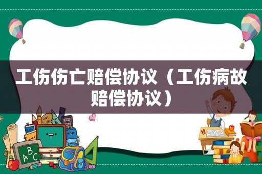 工傷傷亡賠償協議（工傷病故賠償協議）