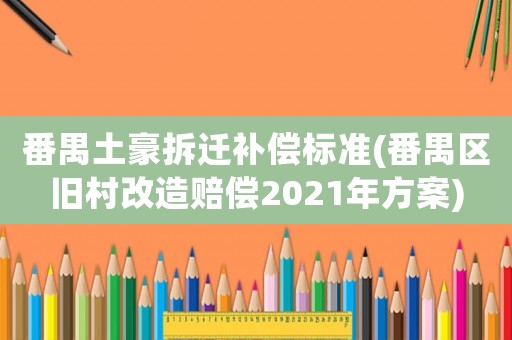 番禺土豪拆遷補償標準(番禺區舊村改造賠償2021年方案)