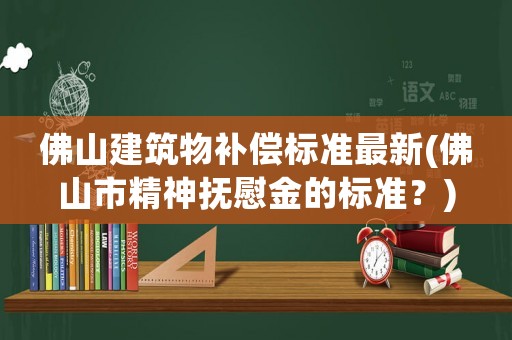 佛山建筑物補償標準最新(佛山市精神撫慰金的標準？)
