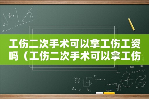 工傷二次手術(shù)可以拿工傷工資嗎（工傷二次手術(shù)可以拿工傷工資嗎）