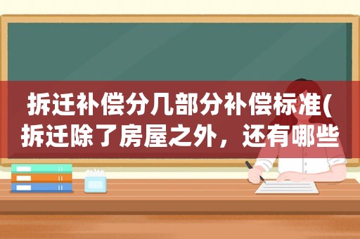 拆遷補償分幾部分補償標準(拆遷除了房屋之外，還有哪些補償？)